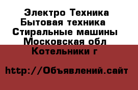 Электро-Техника Бытовая техника - Стиральные машины. Московская обл.,Котельники г.